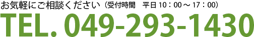 お気軽にご相談ください（受付時間　平日10：00～17：00）TEL. 049-293-1430